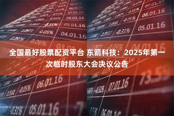 全国最好股票配资平台 东箭科技：2025年第一次临时股东大会决议公告