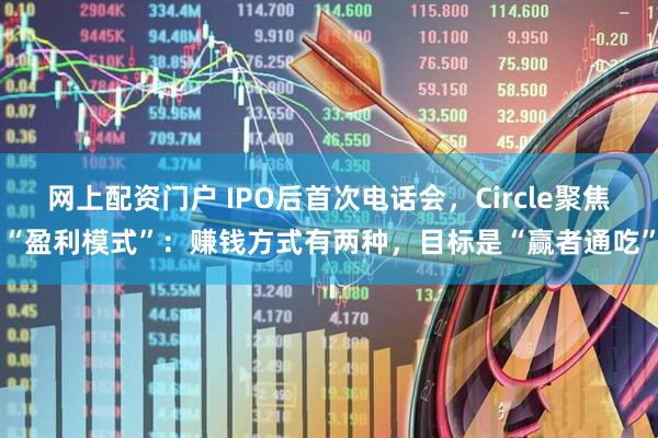 网上配资门户 IPO后首次电话会，Circle聚焦“盈利模式”：赚钱方式有两种，目标是“赢者通吃”